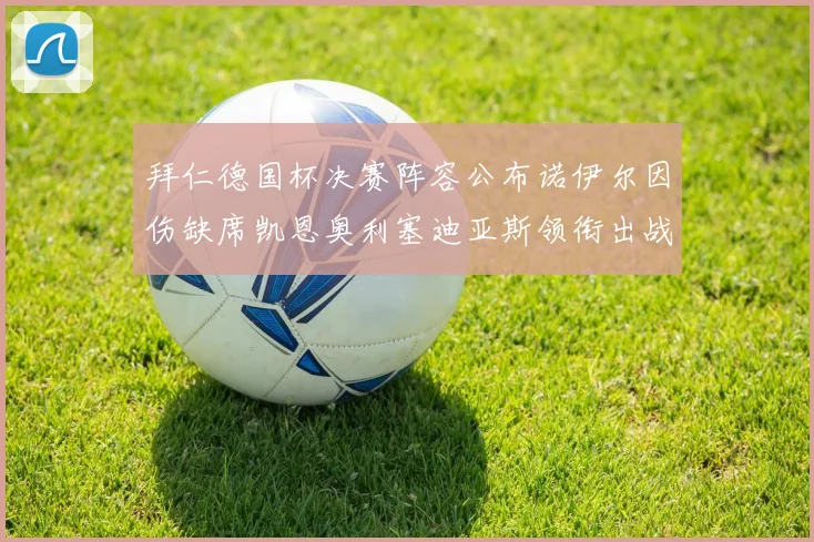 拜仁德国杯决赛阵容公布诺伊尔因伤缺席凯恩奥利塞迪亚斯领衔出战