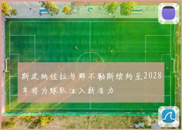 斯皮纳佐拉与那不勒斯续约至2028年将为球队注入新活力