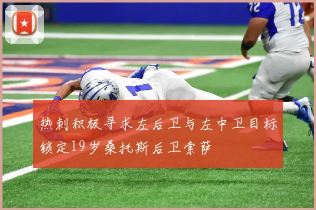 热刺积极寻求左后卫与左中卫目标锁定19岁桑托斯后卫索萨