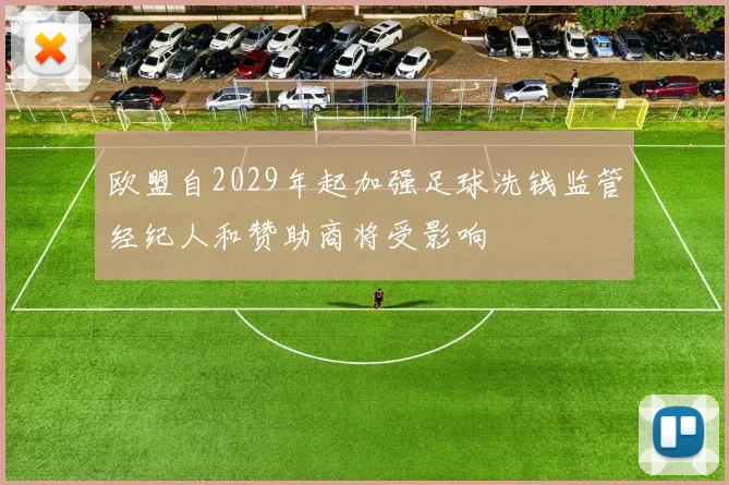 欧盟自2029年起加强足球洗钱监管经纪人和赞助商将受影响