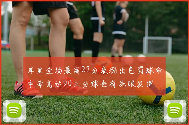 库里全场最高27分表现出色罚球命中率高达90三分球也有亮眼发挥